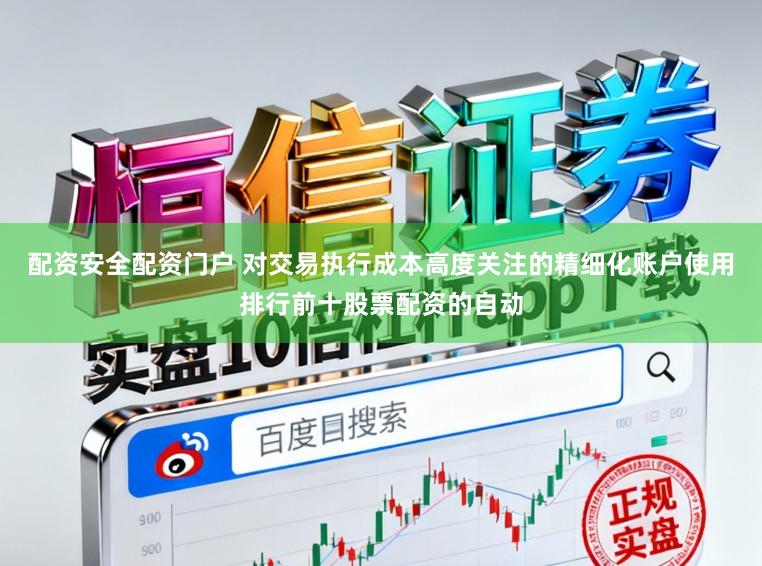 配资安全配资门户 对交易执行成本高度关注的精细化账户使用排行前十股票配资的自动