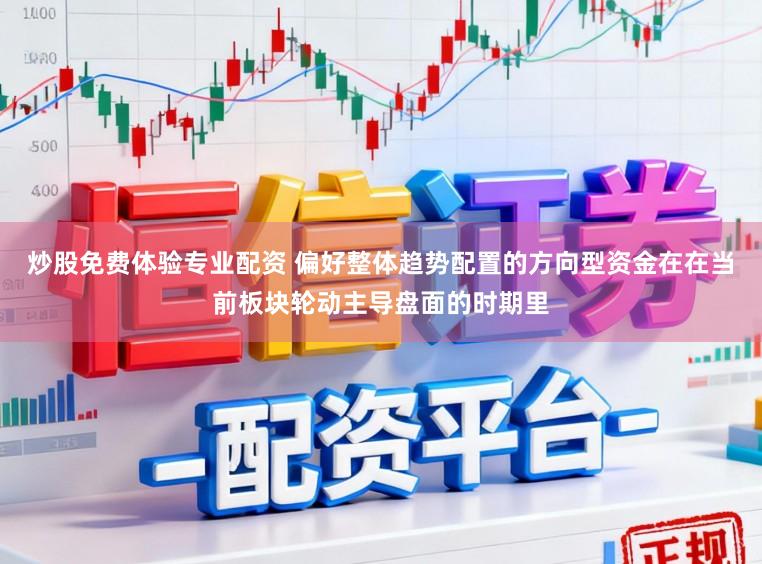 炒股免费体验专业配资 偏好整体趋势配置的方向型资金在在当前板块轮动主导盘面的时期里